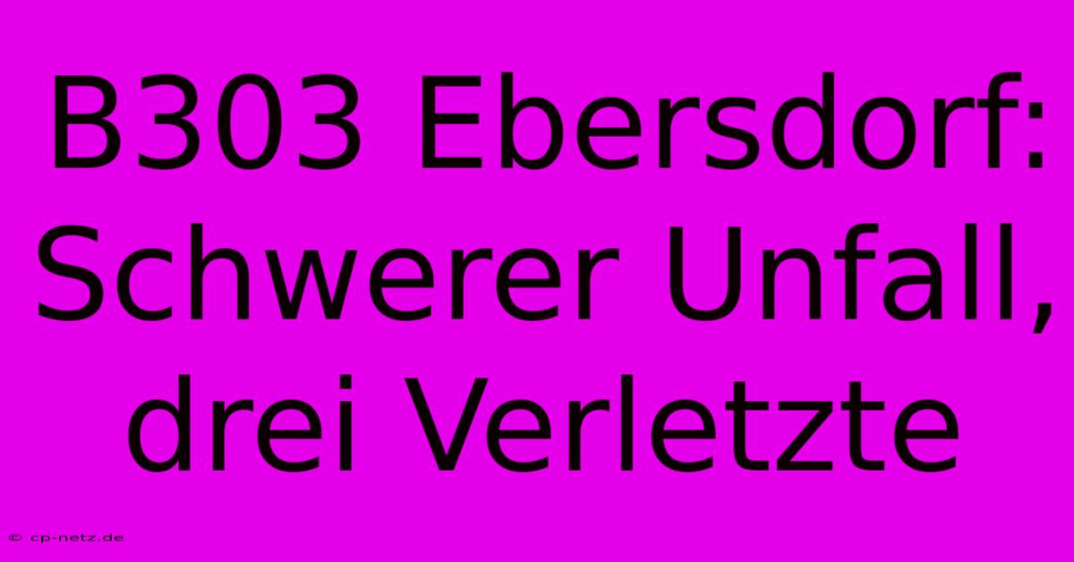 B303 Ebersdorf: Schwerer Unfall, Drei Verletzte