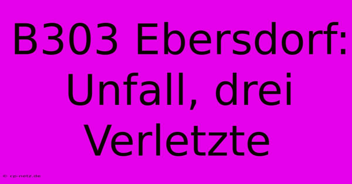 B303 Ebersdorf: Unfall, Drei Verletzte