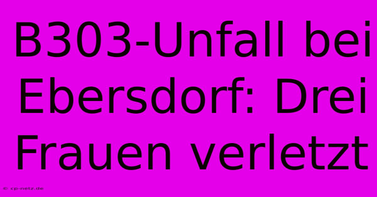 B303-Unfall Bei Ebersdorf: Drei Frauen Verletzt