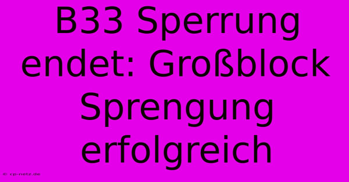 B33 Sperrung Endet: Großblock Sprengung Erfolgreich