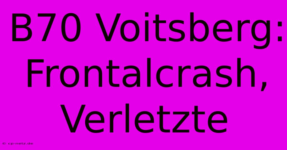 B70 Voitsberg: Frontalcrash, Verletzte