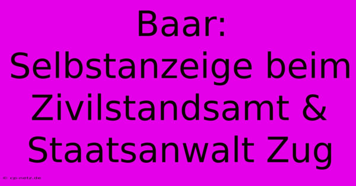 Baar: Selbstanzeige Beim Zivilstandsamt & Staatsanwalt Zug