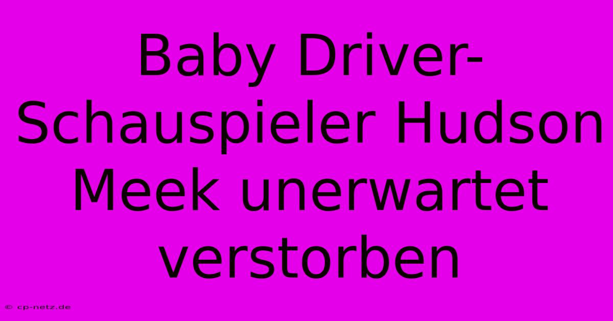 Baby Driver-Schauspieler Hudson Meek Unerwartet Verstorben