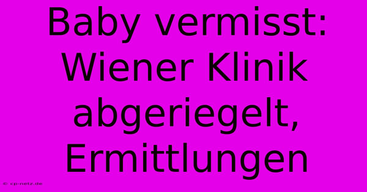 Baby Vermisst: Wiener Klinik Abgeriegelt, Ermittlungen