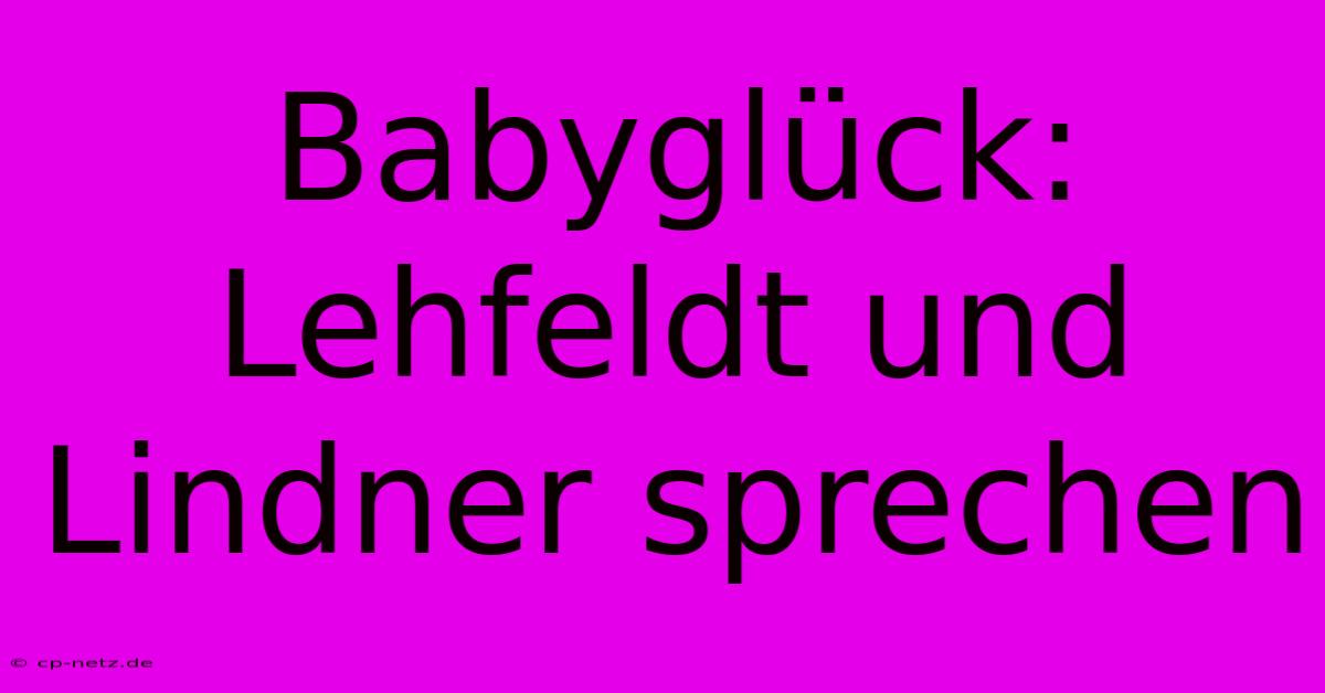 Babyglück: Lehfeldt Und Lindner Sprechen