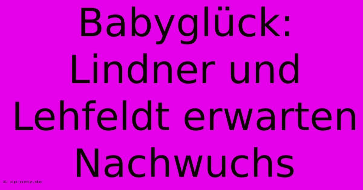 Babyglück: Lindner Und Lehfeldt Erwarten Nachwuchs