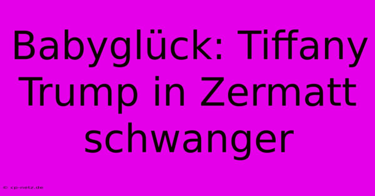 Babyglück: Tiffany Trump In Zermatt Schwanger