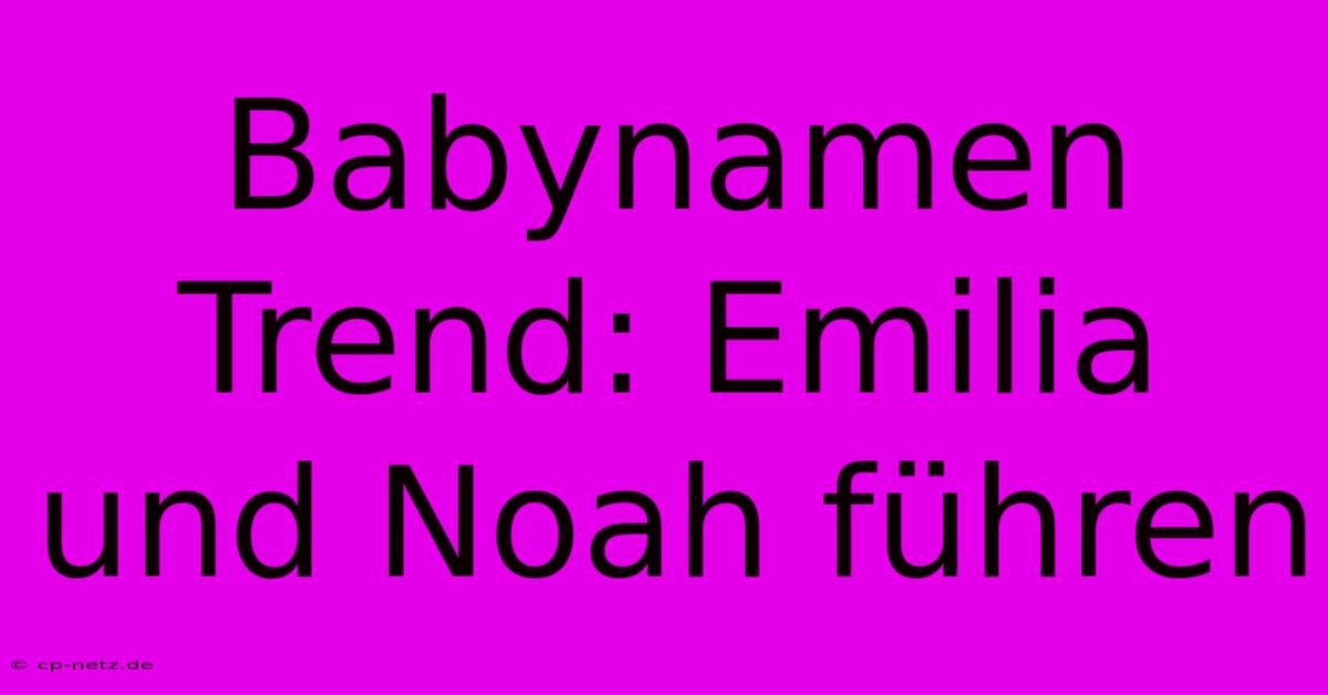 Babynamen Trend: Emilia Und Noah Führen