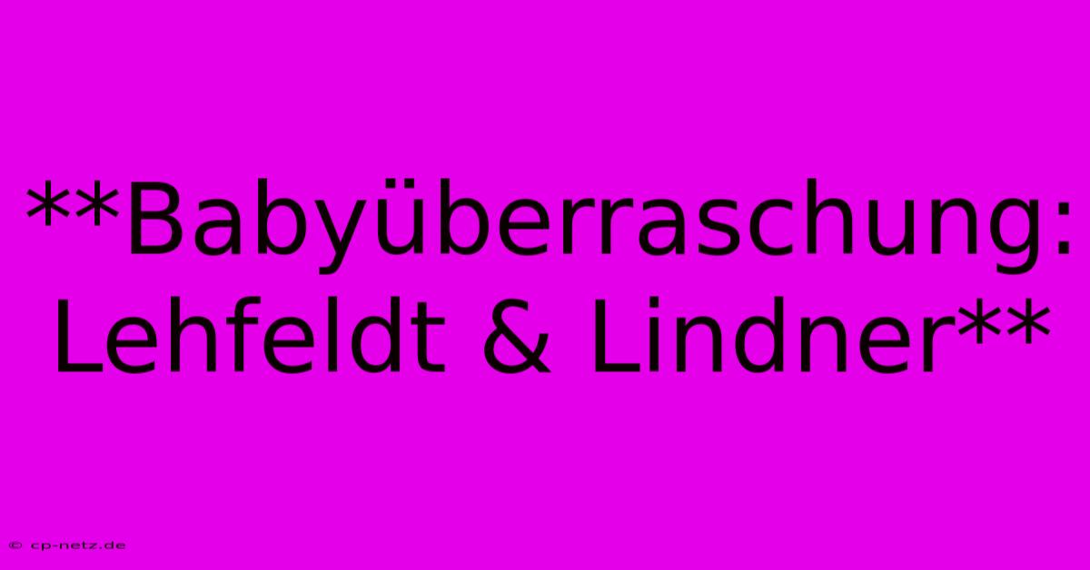 **Babyüberraschung: Lehfeldt & Lindner**