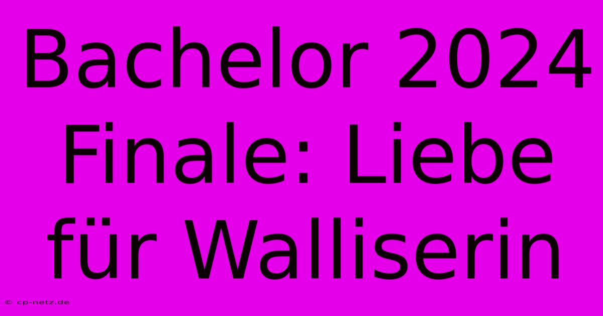 Bachelor 2024 Finale: Liebe Für Walliserin