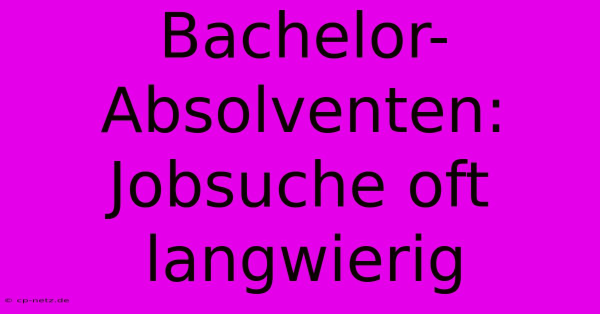 Bachelor-Absolventen: Jobsuche Oft Langwierig