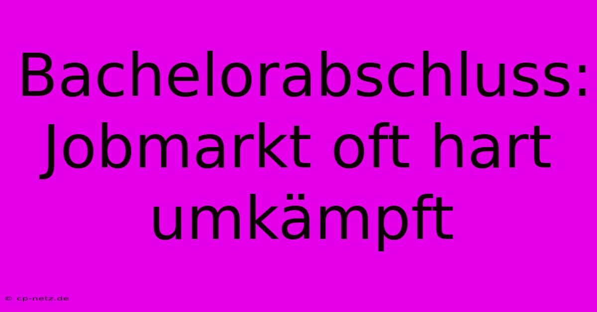 Bachelorabschluss: Jobmarkt Oft Hart Umkämpft