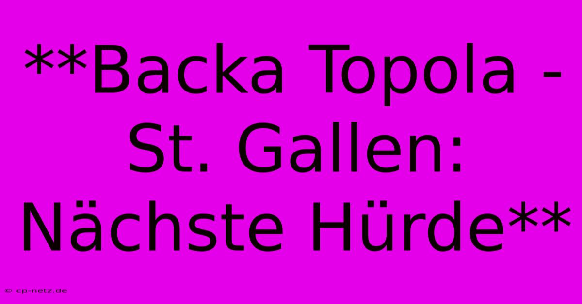 **Backa Topola - St. Gallen: Nächste Hürde**