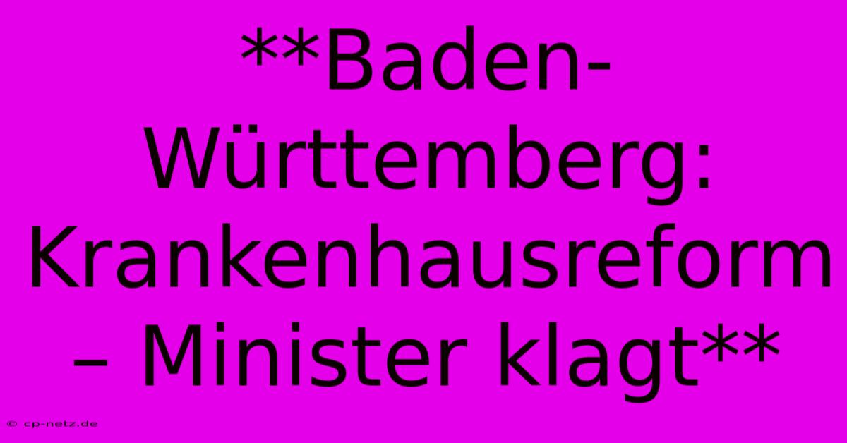 **Baden-Württemberg: Krankenhausreform – Minister Klagt**