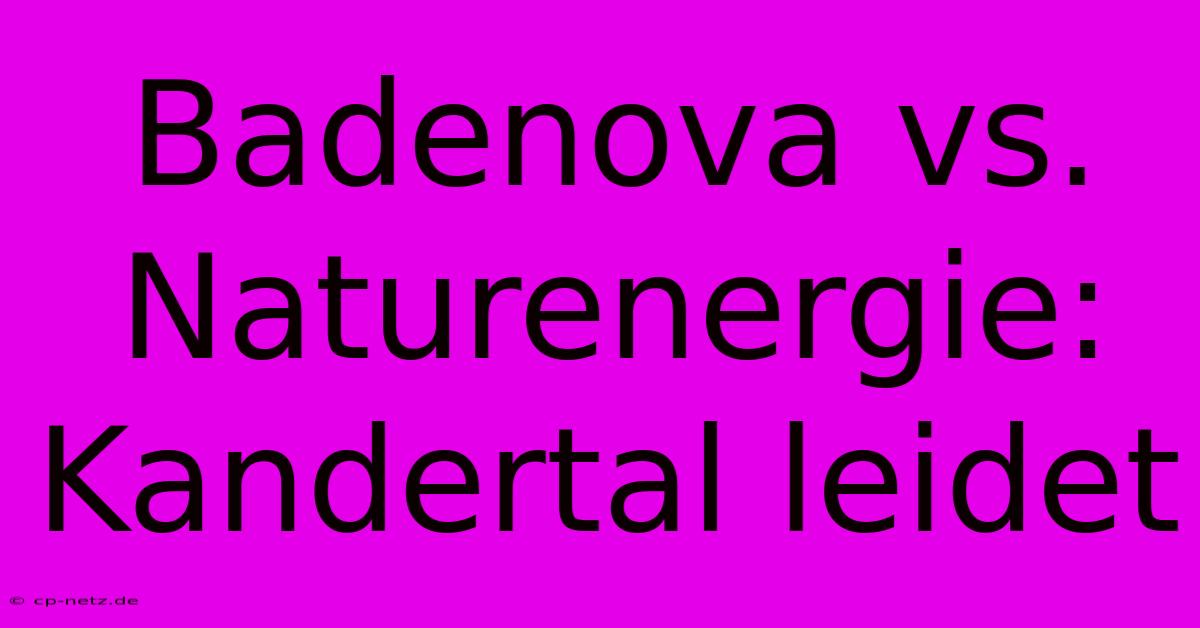 Badenova Vs. Naturenergie: Kandertal Leidet