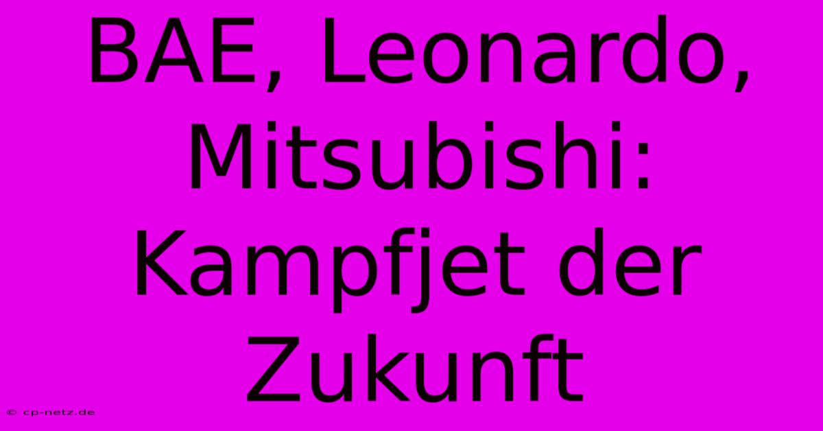 BAE, Leonardo, Mitsubishi:  Kampfjet Der Zukunft