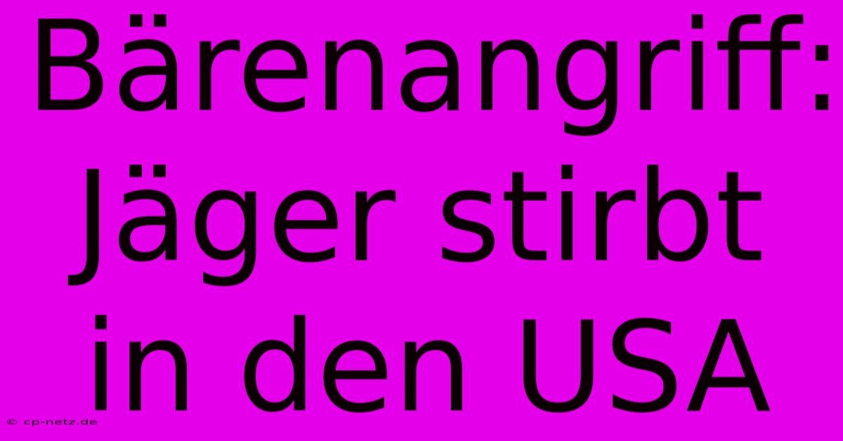 Bärenangriff: Jäger Stirbt In Den USA