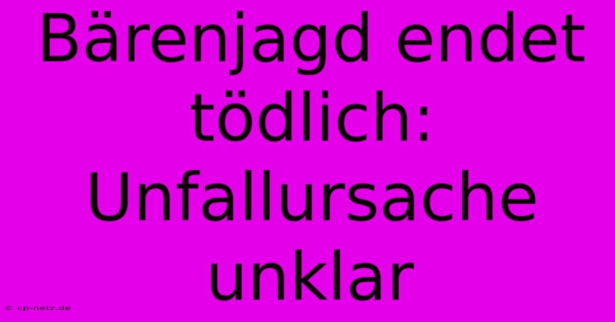 Bärenjagd Endet Tödlich: Unfallursache Unklar