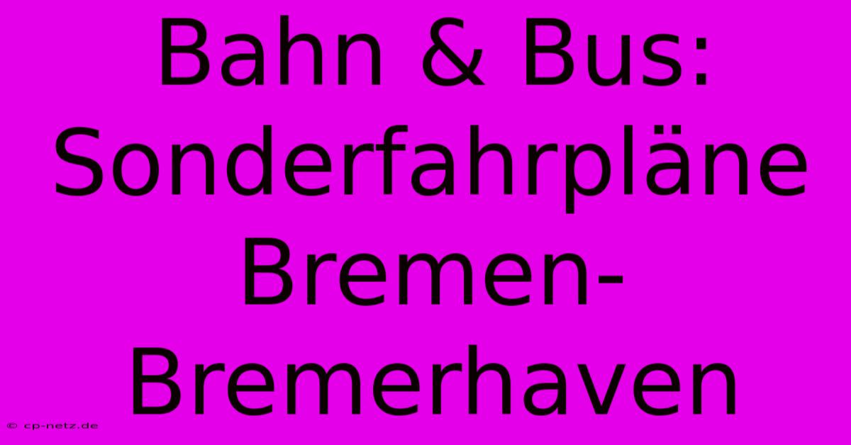 Bahn & Bus: Sonderfahrpläne Bremen-Bremerhaven