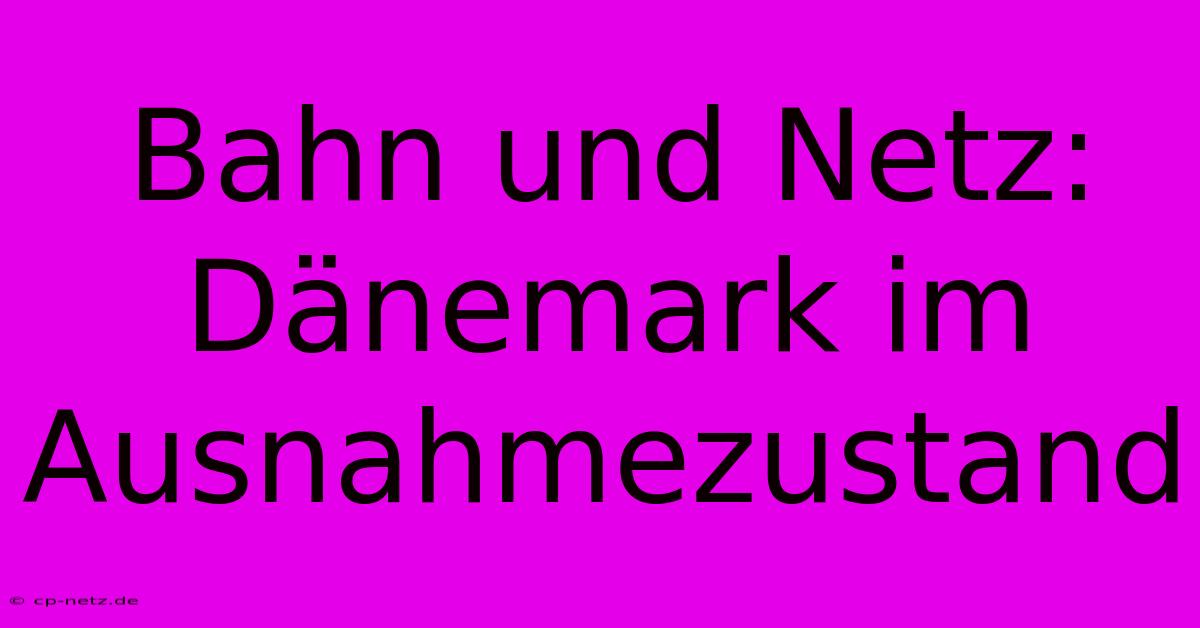 Bahn Und Netz: Dänemark Im Ausnahmezustand