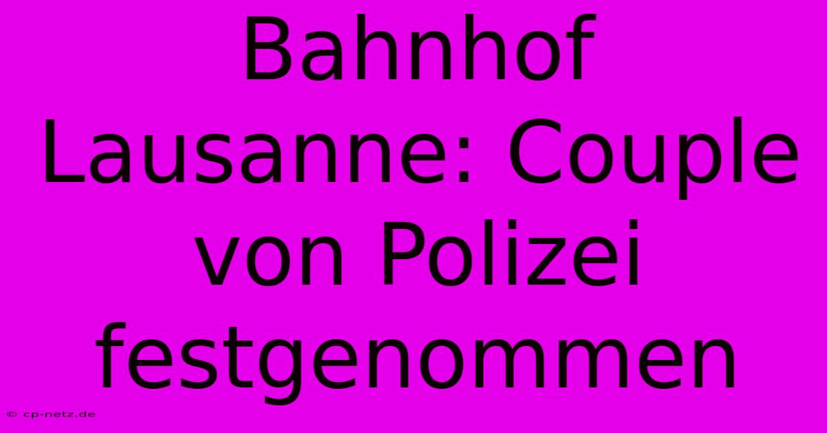 Bahnhof Lausanne: Couple Von Polizei Festgenommen