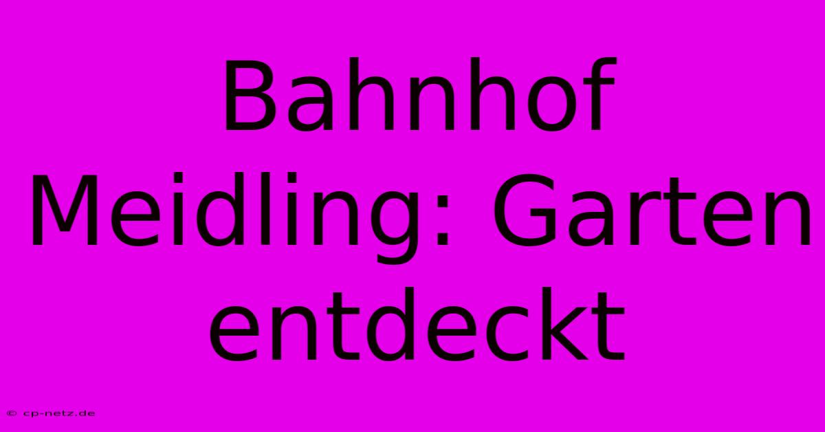 Bahnhof Meidling: Garten Entdeckt