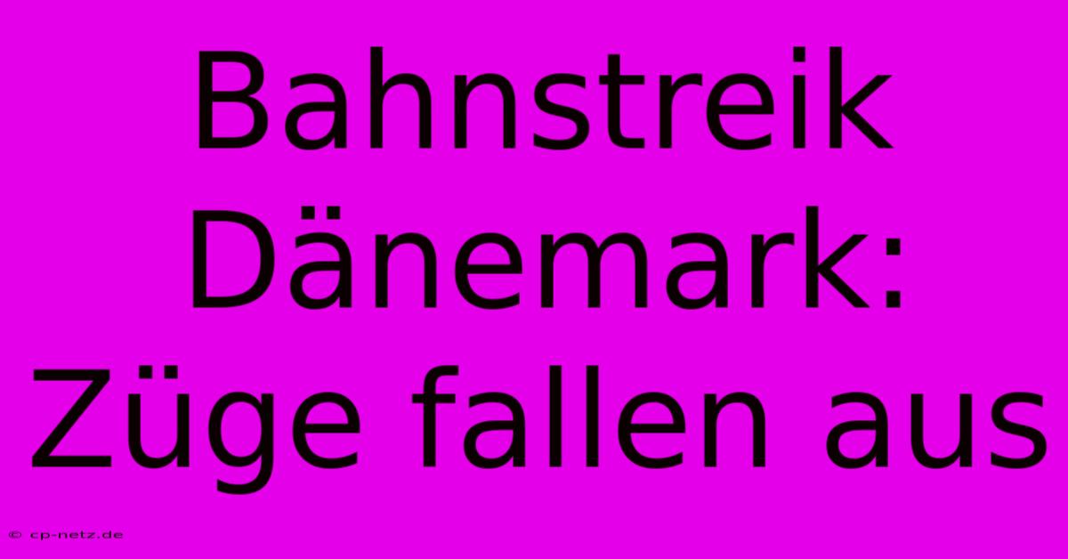 Bahnstreik Dänemark: Züge Fallen Aus