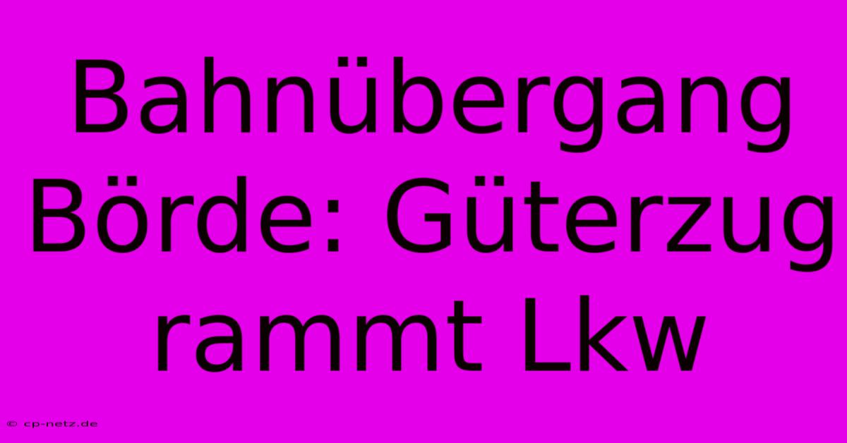 Bahnübergang Börde: Güterzug Rammt Lkw