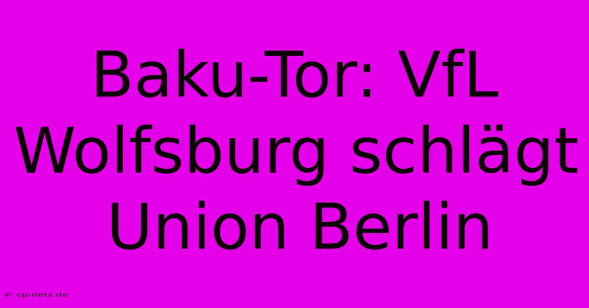 Baku-Tor: VfL Wolfsburg Schlägt Union Berlin