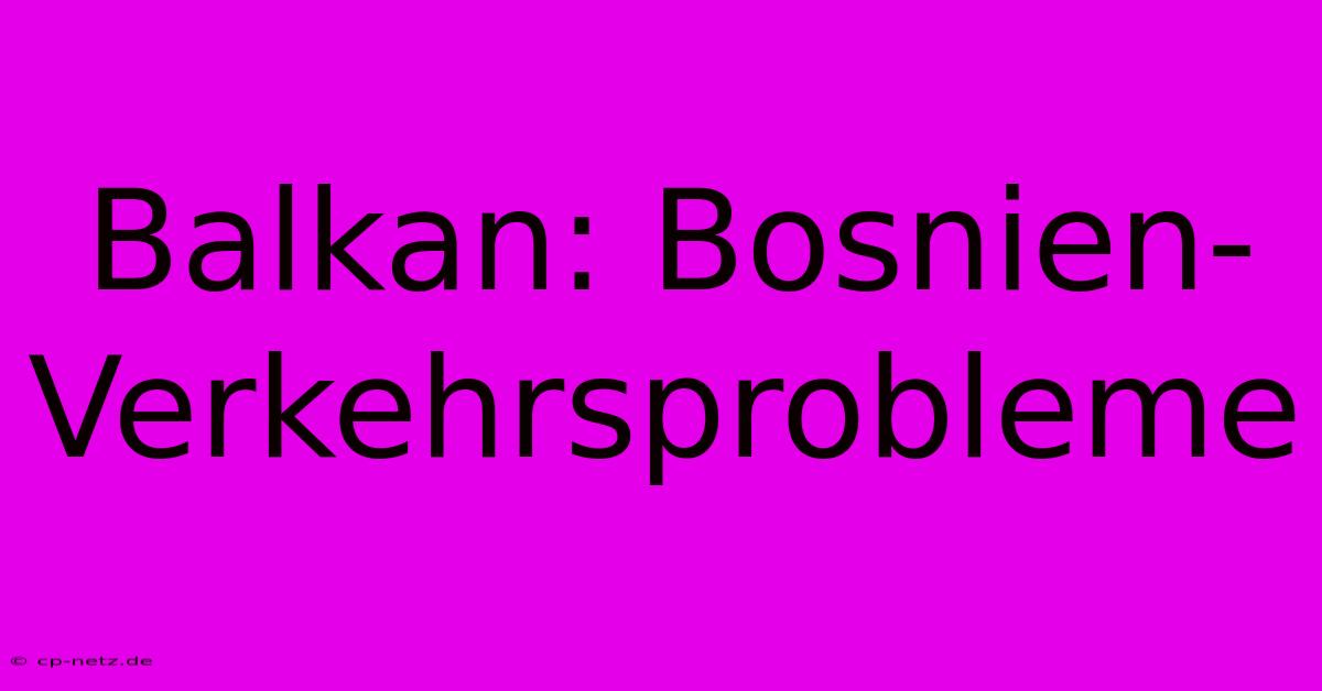 Balkan: Bosnien-Verkehrsprobleme