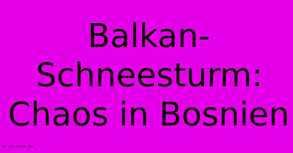 Balkan-Schneesturm:  Chaos In Bosnien