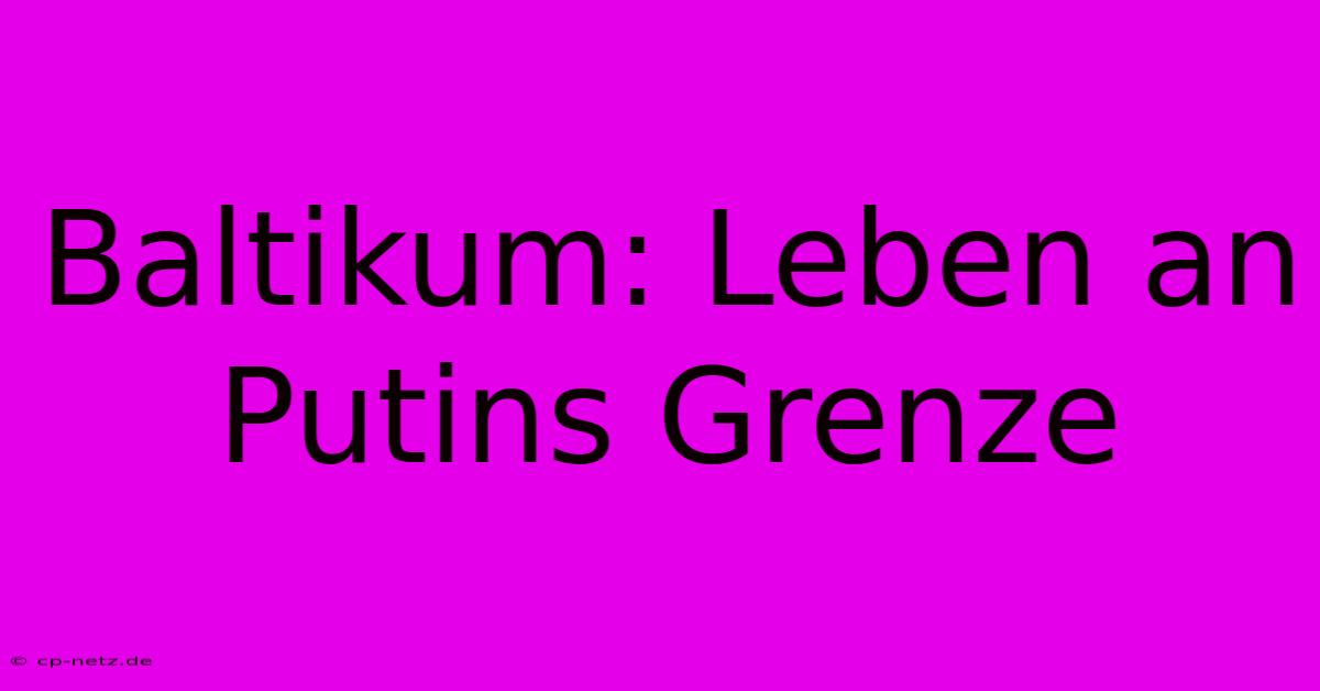 Baltikum: Leben An Putins Grenze