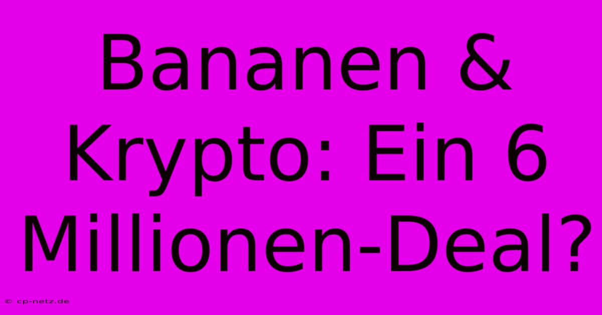 Bananen & Krypto: Ein 6 Millionen-Deal?