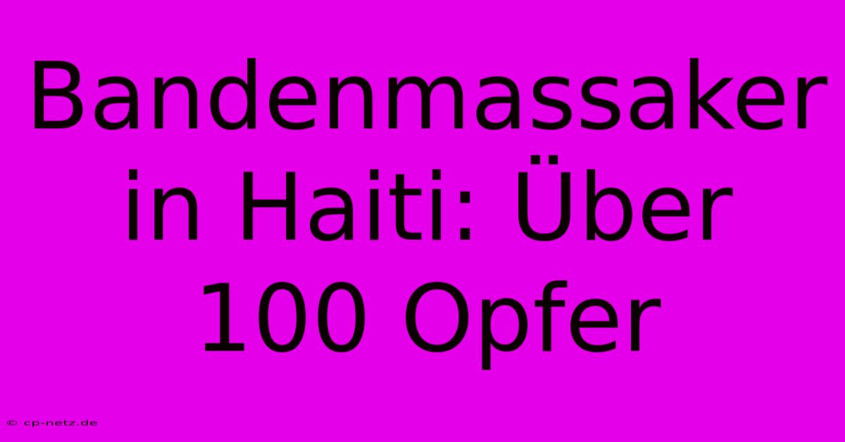 Bandenmassaker In Haiti: Über 100 Opfer