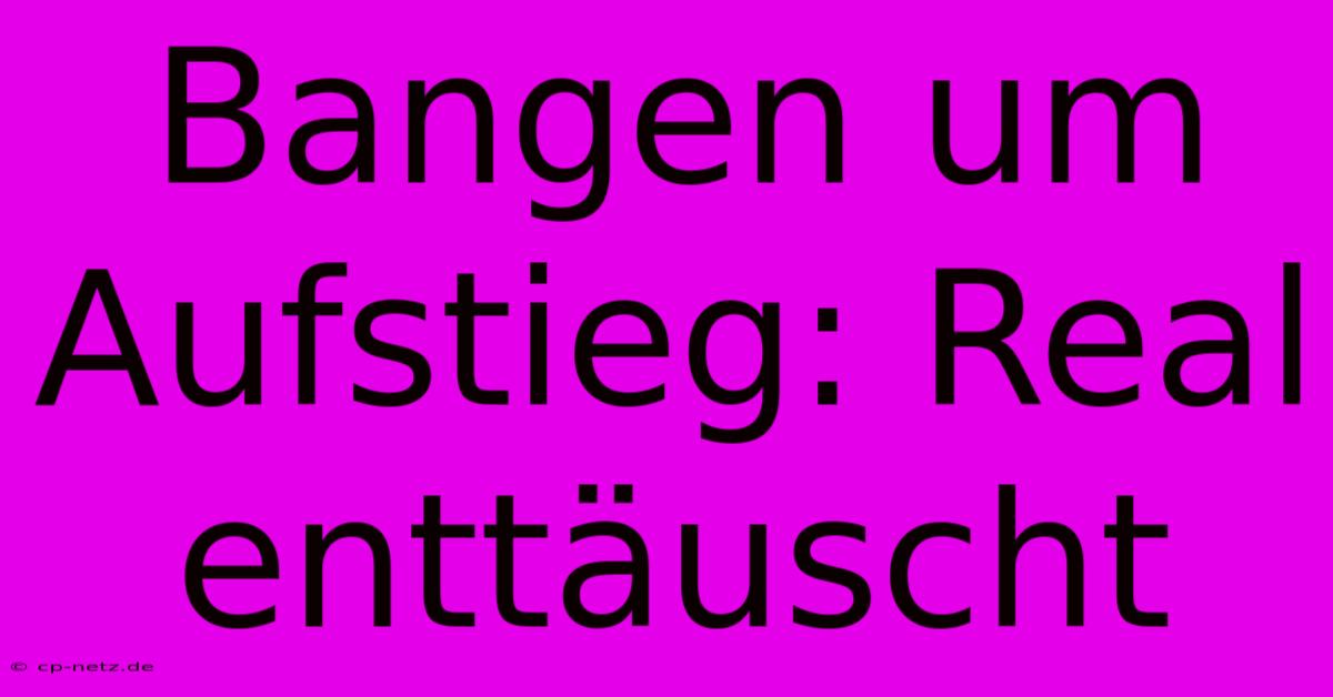 Bangen Um Aufstieg: Real Enttäuscht