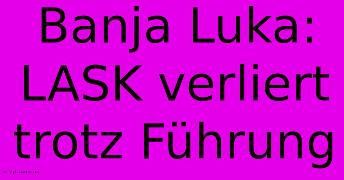 Banja Luka: LASK Verliert Trotz Führung