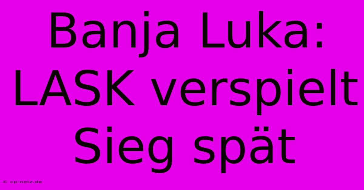 Banja Luka: LASK Verspielt Sieg Spät