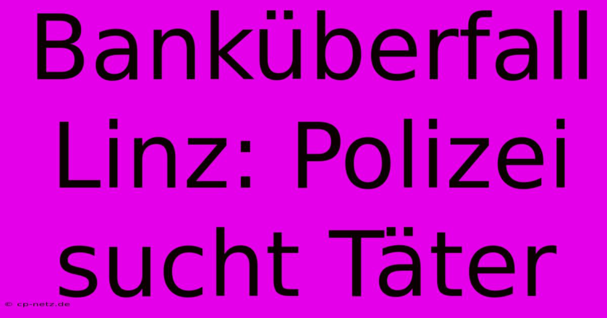 Banküberfall Linz: Polizei Sucht Täter