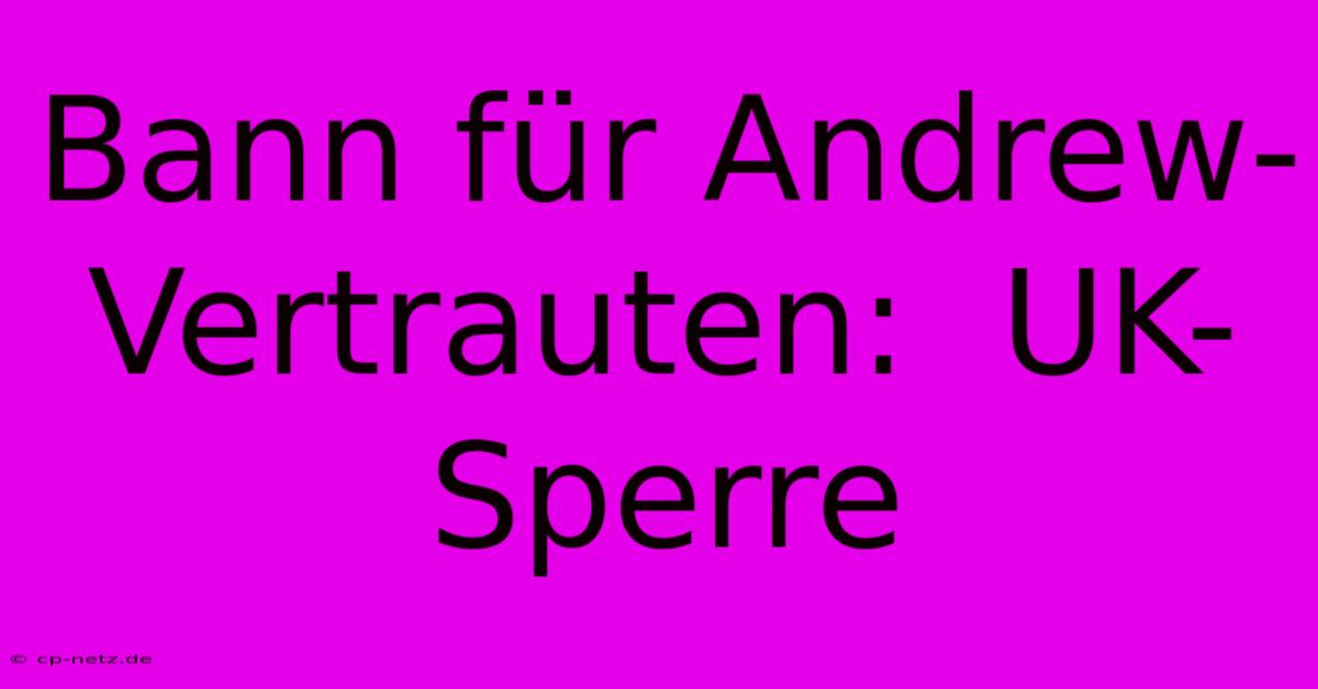 Bann Für Andrew-Vertrauten:  UK-Sperre