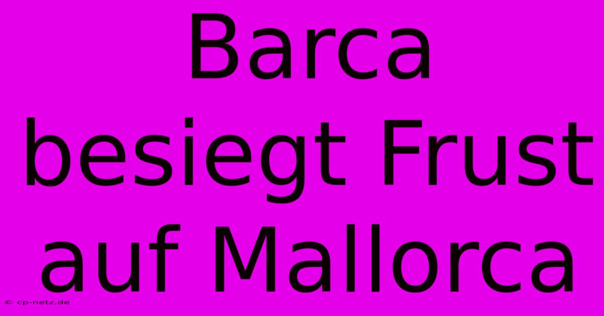 Barca Besiegt Frust Auf Mallorca