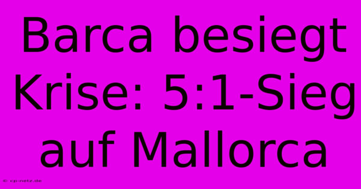 Barca Besiegt Krise: 5:1-Sieg Auf Mallorca