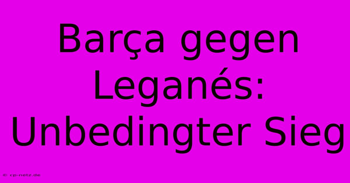 Barça Gegen Leganés: Unbedingter Sieg