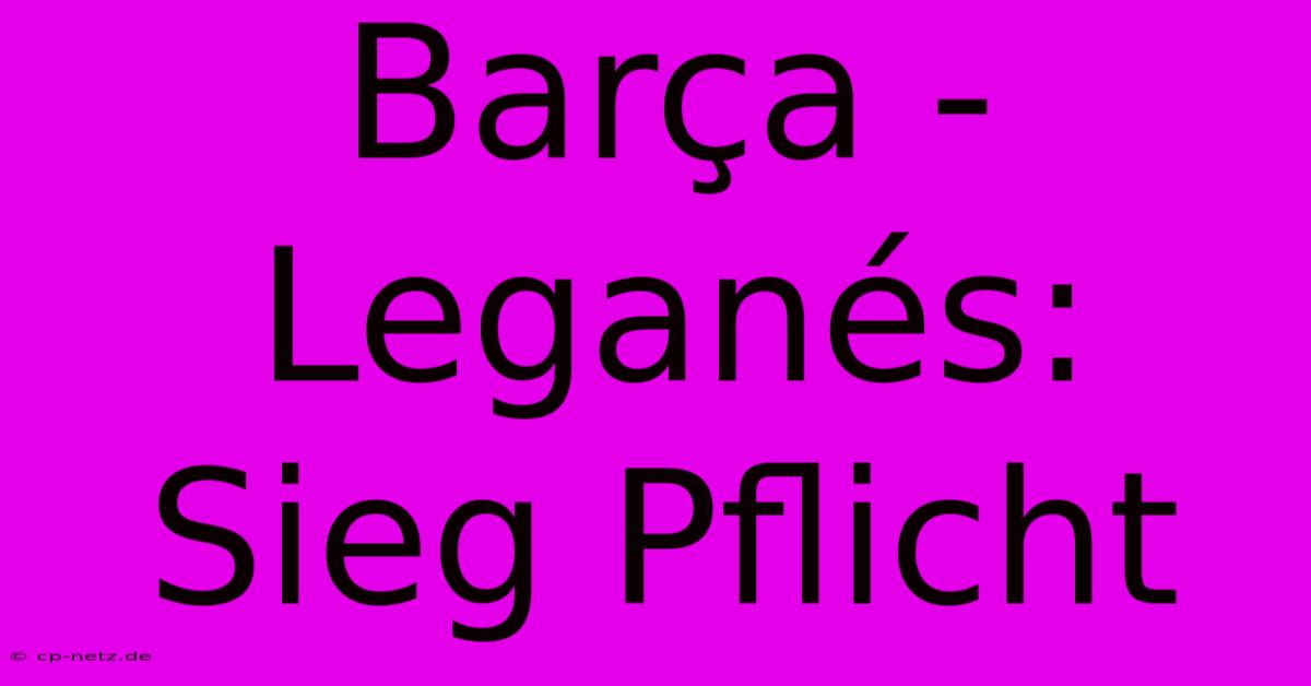 Barça - Leganés: Sieg Pflicht