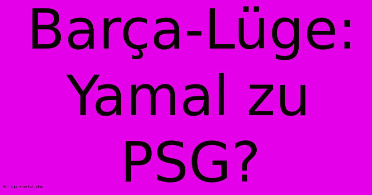 Barça-Lüge: Yamal Zu PSG?