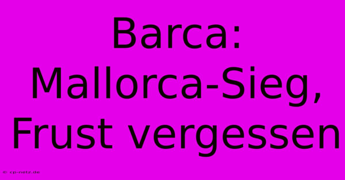 Barca: Mallorca-Sieg, Frust Vergessen