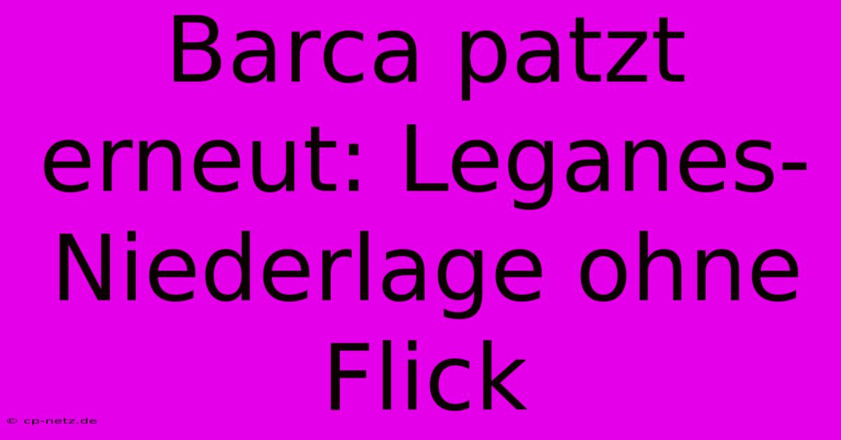 Barca Patzt Erneut: Leganes-Niederlage Ohne Flick