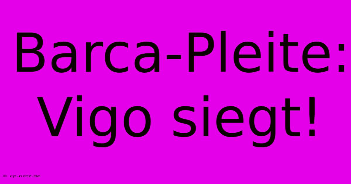 Barca-Pleite: Vigo Siegt!