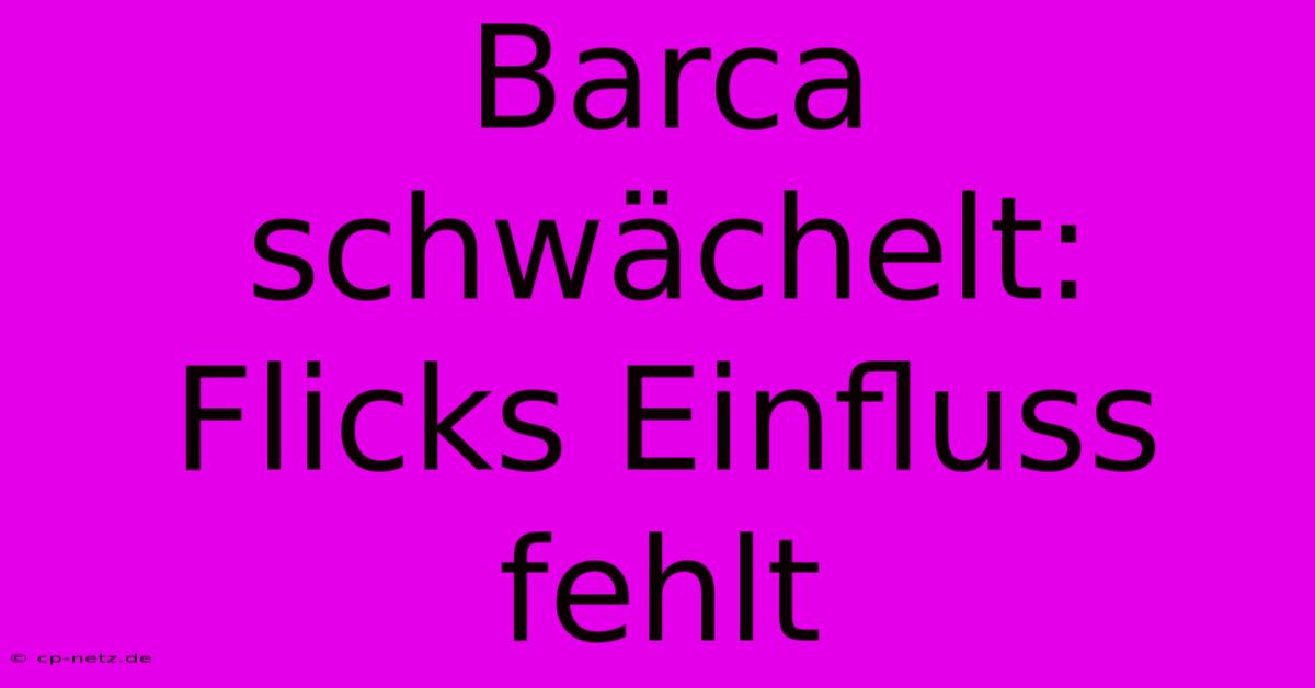 Barca Schwächelt:  Flicks Einfluss Fehlt