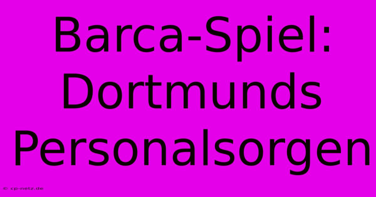 Barca-Spiel: Dortmunds Personalsorgen