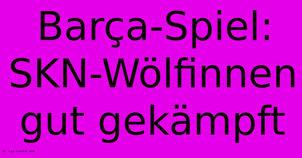 Barça-Spiel: SKN-Wölfinnen Gut Gekämpft